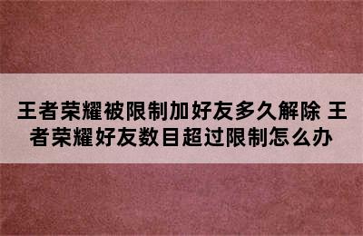 王者荣耀被限制加好友多久解除 王者荣耀好友数目超过限制怎么办